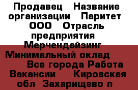 Продавец › Название организации ­ Паритет, ООО › Отрасль предприятия ­ Мерчендайзинг › Минимальный оклад ­ 24 000 - Все города Работа » Вакансии   . Кировская обл.,Захарищево п.